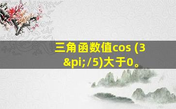 三角函数值cos (3π/5)大于0。